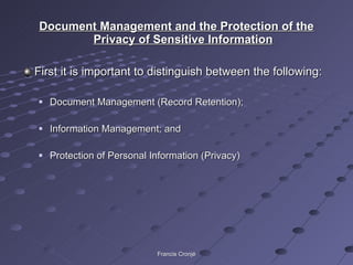 Document Management and the Protection of the Privacy of Sensitive Information First it is important to distinguish between the following: Document Management (Record Retention); Information Management; and Protection of Personal Information (Privacy) Francis Cronjé 