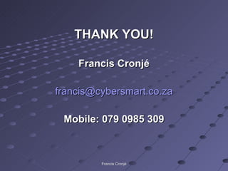 THANK YOU! Francis Cronjé [email_address] Mobile: 079 0985 309 Francis Cronjé 