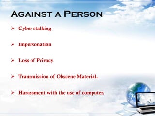 Against a Person
 Cyber stalking
 Impersonation
 Loss of Privacy
 Transmission of Obscene Material.
 Harassment with the use of computer.
 