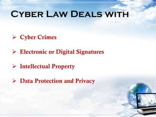 Cyber Law Deals with
 Cyber Crimes
 Electronic or Digital Signatures
 Intellectual Property
 Data Protection and Privacy
 