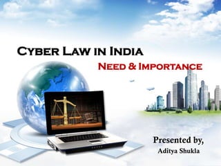 Cyber Law in India
Need & Importance
Presented by,
Aditya Shukla
 