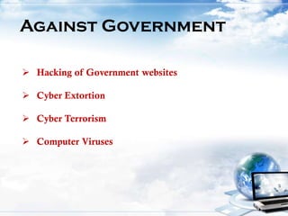 Against Government
 Hacking of Government websites
 Cyber Extortion
 Cyber Terrorism
 Computer Viruses
 