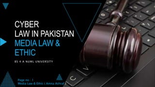 CYBER
LAW IN PAKISTAN
MEDIA LAW &
ETHIC
BS 4 A NUML UNIVERSITY
Page no : 1
Media Law & Ethic ( Amna Ashraf )
 