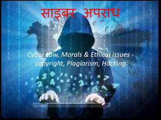 साइबर अपराध
Cyber Law, Morals & Ethical issues -
copyright, Plagiarism, Hacking
 