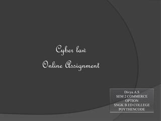 Cyber law
Online Assignment
Divya.A.S
SEM 2 COMMERCE
OPTION
SNGK B.ED COLLEGE
POYTHENCODE
 