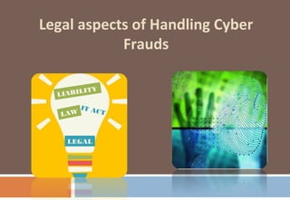 Legal aspects of Handling Cyber
Frauds
IT ACT
LEGAL
LAW
LIABILITY
 