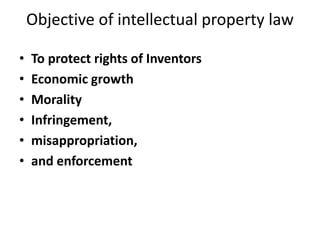 Objective of intellectual property law
• To protect rights of Inventors
• Economic growth
• Morality
• Infringement,
• misappropriation,
• and enforcement
 