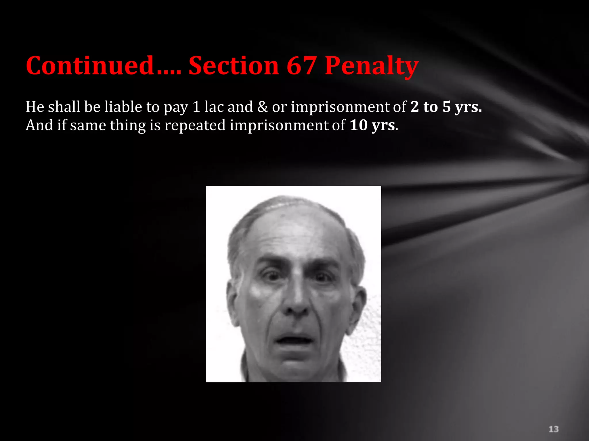 Continued…. Section 67 Penalty
He shall be liable to pay 1 lac and & or imprisonment of 2 to 5 yrs.
And if same thing is repeated imprisonment of 10 yrs.
 