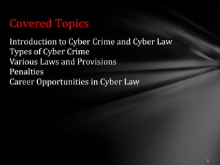 Covered Topics
Introduction to Cyber Crime and Cyber Law
Types of Cyber Crime
Various Laws and Provisions
Penalties
Career Opportunities in Cyber Law
 