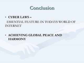Conclusion
• CYBER LAWS –
ESSENTIAL FEATURE IN TODAYS WORLD OF
INTERNET
• ACHIEVING GLOBAL PEACE AND
HARMONY
 