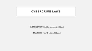 CYBERCRIME LAWS
• INSTRUCTOR  End. Ibraheem Al- Odaini
• TRAINER’S NAME  Asim Aldaheri
 