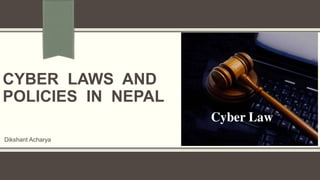 CYBER LAWS AND
POLICIES IN NEPAL
Dikshant Acharya
 
