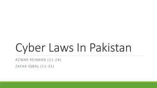 Cyber Laws In Pakistan
AZWAR REHMAN (11-24)
ZAFAR IQBAL (11-31)
 