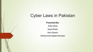 Cyber Laws in Pakistan
Presented By:
Arfan Afzal
Saad Khatri
Azra Sayani
Muhammad Sajeel Hameed
 