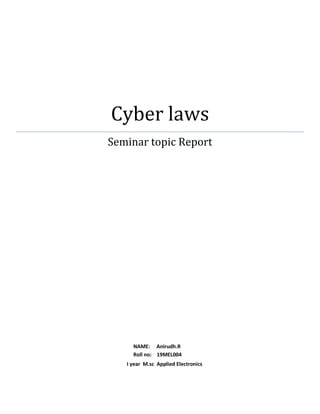 Cyber laws
Seminar topic Report
NAME: Anirudh.R
Roll no: 19MEL004
I year M.sc Applied Electronics
 