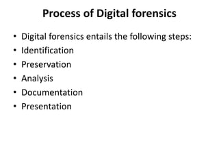 Process of Digital forensics
• Digital forensics entails the following steps:
• Identification
• Preservation
• Analysis
• Documentation
• Presentation
 