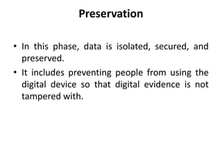 Preservation
• In this phase, data is isolated, secured, and
preserved.
• It includes preventing people from using the
digital device so that digital evidence is not
tampered with.
 