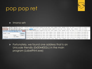 pop pop ret
 !mona seh
 Fortunately, we found one address that is an
Unicode friendly (0x0044002c) in the main
program (LabelPrint.exe)
 