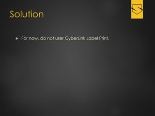 Solution
 For now, do not user CyberLink Label Print.
 