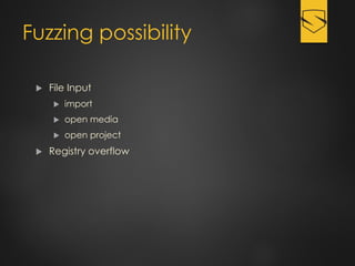 Fuzzing possibility
 File Input
 import
 open media
 open project
 Registry overflow
 