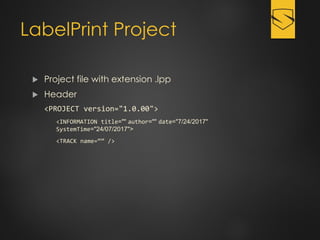 LabelPrint Project
 Project file with extension .lpp
 Header
<PROJECT version="1.0.00">
<INFORMATION title="" author="" date="7/24/2017"
SystemTime="24/07/2017">
<TRACK name=“” />
 