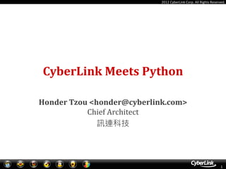 2012 CyberLink Corp. All Rights Reserved.




CyberLink Meets Python

Honder Tzou <honder@cyberlink.com>
           Chief Architect
              訊連科技




                                                                  1
 