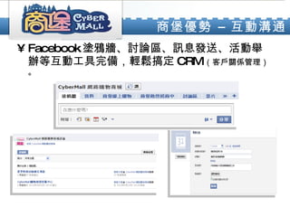 商堡優勢 – 互動溝通 Facebook 塗鴉牆、討論區、訊息發送、活動舉辦等互動工具完備，輕鬆搞定 CRM （客戶關係管理）。 