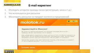 1. Отследить алгоритм прихода писем (регистрация, заказ и т.д.)
2. Что используется для рассылки
3. Мониторить рассылки на предмет контента и предложений
E-mail маркетинг
 