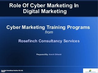 Role Of Cyber Marketing In
Digital Marketing
Cyber Marketing Training Programs
from
Rosefinch Consultancy Services
Prepared By: Amrit Chhetri
Rosefinch Consultancy Services Pvt. Ltd,
Siliguri
 