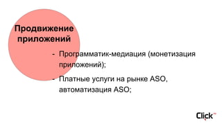 Продвижение
приложений
- Программатик-медиация (монетизация
приложений);
- Платные услуги на рынке ASO,
автоматизация ASO;
 