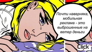 Почти наверняка,
мобильная
реклама - это
выброшенные на
ветер деньги
 