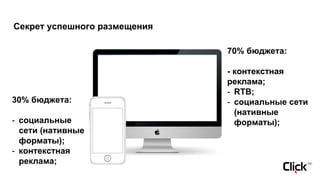 Секрет успешного размещения
70% бюджета:
- контекстная
реклама;
- RTB;
- социальные сети
(нативные
форматы);
30% бюджета:
- социальные
сети (нативные
форматы);
- контекстная
реклама;
 