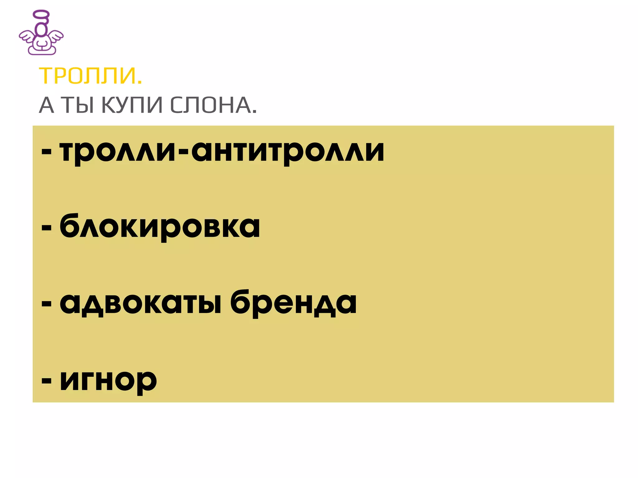 ТРОЛЛИ./
А ТЫ КУПИ СЛОНА./
- тролли-антитролли
- блокировка
- адвокаты бренда
- игнор
 