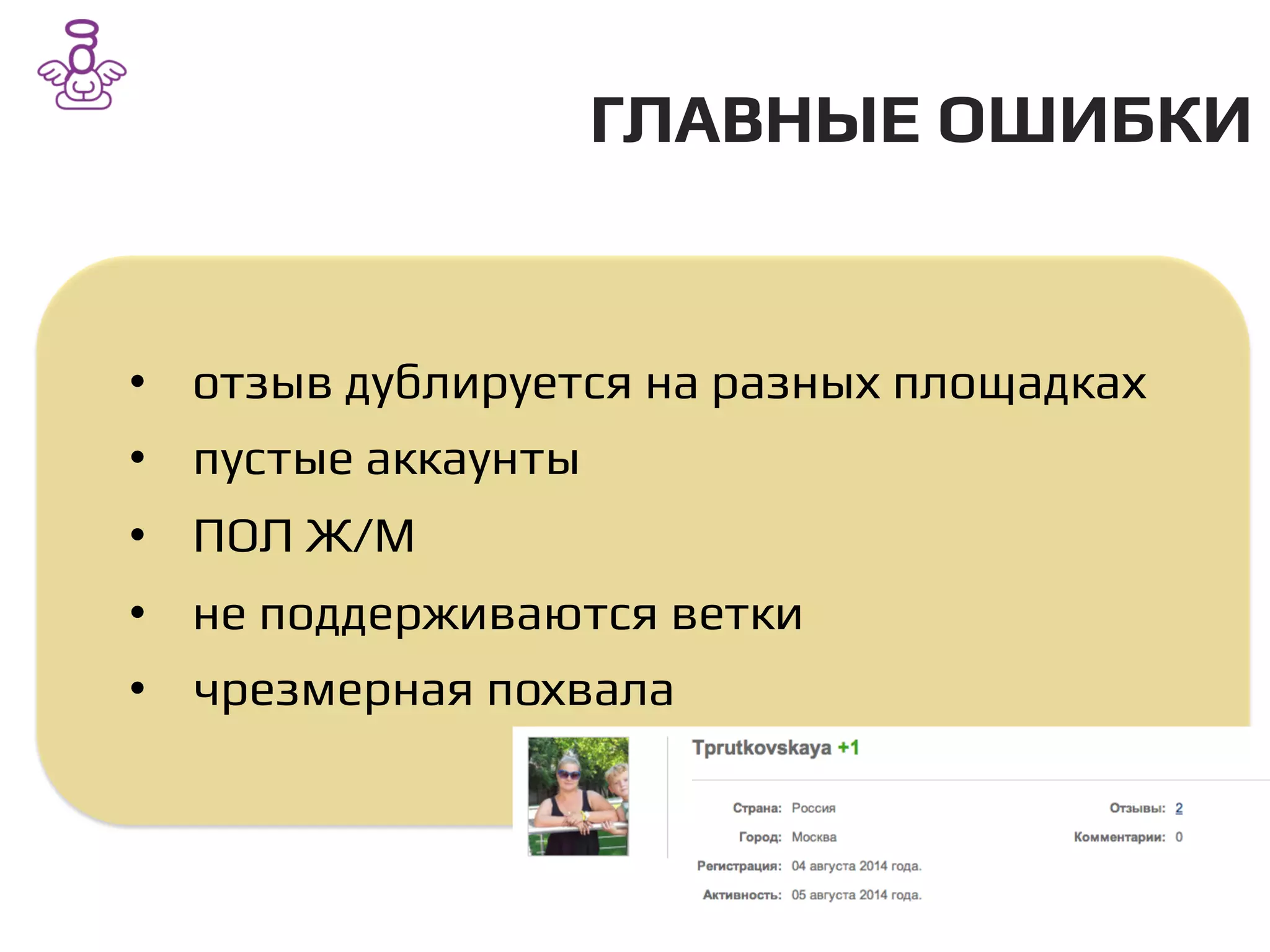 ГЛАВНЫЕ ОШИБКИ/
•  отзыв дублируется на разных площадках/
•  пустые аккаунты /
•  ПОЛ Ж/М/
•  не поддерживаются ветки/
•  чрезмерная похвала/
 