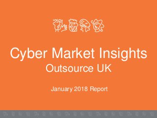 Cyber Market Insights
Outsource UK
January 2018 Report
 