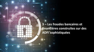3 – Les fraudes bancaires et
financières construites sur des
ADFI sophistiquées
 