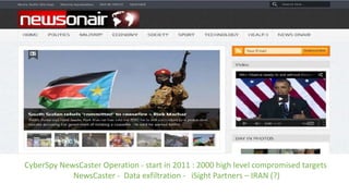 CyberSpy NewsCaster Operation - start in 2011 : 2000 high level compromised targets
NewsCaster - Data exfiltration - iSight Partners – IRAN (?)
 