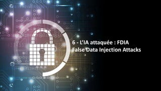 6 - L’IA attaquée : FDIA
False Data Injection Attacks
 