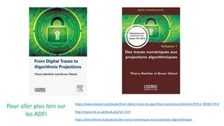 https://iste-editions.fr/products/des-traces-numeriques-aux-projections-algorithmiques
https://www.elsevier.com/books/from-digital-traces-to-algorithmic-projections/berthier/978-1-78548-270-0
http://www.iste.co.uk/book.php?id=1372
Pour aller plus loin sur
les ADFI
 