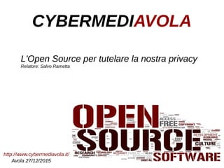 CYBERMEDIAVOLA
L'Open Source per tutelare la nostra privacy
Relatore: Salvo Rametta
Avola 27/12/2015
http://www.cybermediavola.it/
 