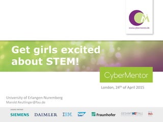 • Regensburg
Get girls excited
about STEM!
London, 24th of April 2015
University of Erlangen-Nuremberg
Marold.Reutlinger@fau.de
 