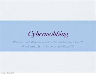 Cybermobbing
                      Was ist das? Warum manche Menschen mobben??
                            Wie kann ich mich davor schützen???




Samstag, 9. Oktober 2010
 