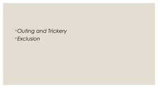 ◦Outing and Trickery
◦Exclusion
 