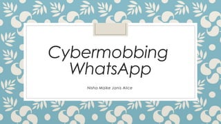 Cybermobbing
WhatsApp
Nisha Maike Janis Alice
 