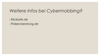 Weitere Infos bei Cybermobbing?
- Klicksafe.de
- Polizei-beratung.de
 