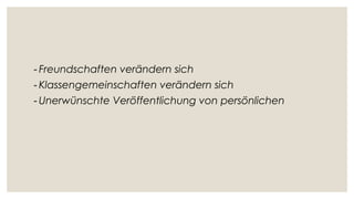 - Freundschaften verändern sich
- Klassengemeinschaften verändern sich
- Unerwünschte Veröffentlichung von persönlichen
 