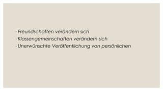 - Freundschaften verändern sich
- Klassengemeinschaften verändern sich
- Unerwünschte Veröffentlichung von persönlichen
 