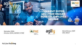 Comment éviter les Cyber
Risques pour les employés des
PME
Gérard Konan, CISSP
CEO, AGILLY
Mamadou YODA
Directeur ACCA, AGENCE CI-PME
1
 