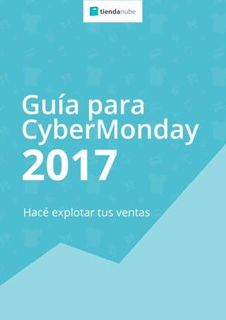 Hacé explotar tus ventas
Guía para
CyberMonday
2017
 