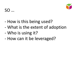 SO … - How is this being used?- What is the extent of adoption- Who is using it?- How can it be leveraged?